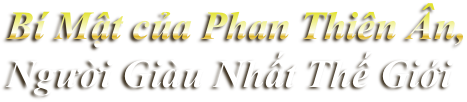 Bí Mật của Phan Thiên Ân, Người Giàu Nhất Thế Giới